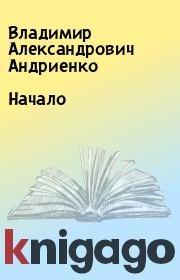 Книга - Начало.  Владимир Александрович Андриенко  - прочитать полностью в библиотеке КнигаГо