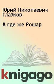 Книга - А где же Рошар.  Юрий Николаевич Глазков  - прочитать полностью в библиотеке КнигаГо