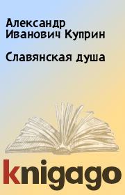 Книга - Славянская душа.  Александр Иванович Куприн  - прочитать полностью в библиотеке КнигаГо