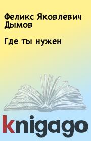 Книга - Где ты нужен.  Феликс Яковлевич Дымов  - прочитать полностью в библиотеке КнигаГо
