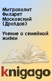 Книга - Учение о семейной жизни.  Митрополит Филарет Московский (Дроздов)  - прочитать полностью в библиотеке КнигаГо