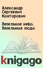 Книга - Пепельное небо. Пепельные люди.  Александр Сергеевич Конторович  - прочитать полностью в библиотеке КнигаГо