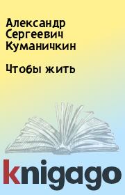 Книга - Чтобы жить.  Александр Сергеевич Куманичкин  - прочитать полностью в библиотеке КнигаГо