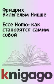 Книга - Ecce Homo: как становятся самим собой.  Фридрих Вильгельм Ницше  - прочитать полностью в библиотеке КнигаГо