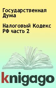 Книга - Налоговый Кодекс РФ часть 2.  Государственная Дума  - прочитать полностью в библиотеке КнигаГо