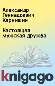 Книга - Настоящая мужская дружба.  Александр Геннадьевич Карнишин  - прочитать полностью в библиотеке КнигаГо