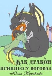 Книга - Как дракон принцессу воровал (СИ).  Юлия Викторовна Журавлева  - прочитать полностью в библиотеке КнигаГо