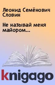 Книга - Не называй меня майором....  Леонид Семёнович Словин  - прочитать полностью в библиотеке КнигаГо