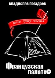 Книга - Французская палатка, или Целые сутки счастья.  Владислав Михайлович Погадаев  - прочитать полностью в библиотеке КнигаГо