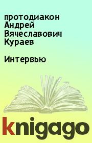 Книга - Интервью.  протодиакон Андрей Вячеславович Кураев  - прочитать полностью в библиотеке КнигаГо