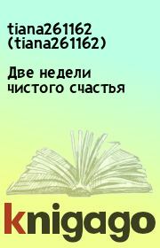 Книга - Две недели чистого счастья.  tiana261162  (tiana261162)  - прочитать полностью в библиотеке КнигаГо