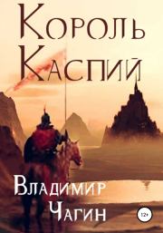 Книга - Король Каспий.  Владимир Геннадьевич Чагин  - прочитать полностью в библиотеке КнигаГо