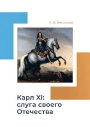 Карл XI: слуга своего Отечества. Александр Викторович Беспалов