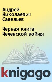 Черная книга Чеченской войны. Андрей Николаевич Савельев