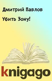 Книга - Убить Зону!.  Дмитрий Павлов  - прочитать полностью в библиотеке КнигаГо