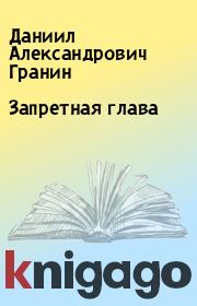 Книга - Запретная глава.  Даниил Александрович Гранин  - прочитать полностью в библиотеке КнигаГо