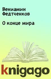 Книга - О конце мира.  Вениамин Федтченков  - прочитать полностью в библиотеке КнигаГо