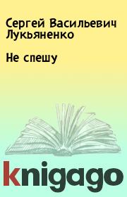 Книга - Не спешу.  Сергей Васильевич Лукьяненко  - прочитать полностью в библиотеке КнигаГо