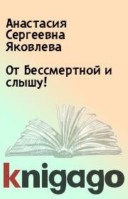 Книга - От Бессмертной и слышу!.  Анастасия Сергеевна Яковлева  - прочитать полностью в библиотеке КнигаГо