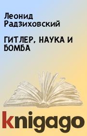 Книга - ГИТЛЕР, НАУКА И БОМБА.  Леонид Радзиховский  - прочитать полностью в библиотеке КнигаГо