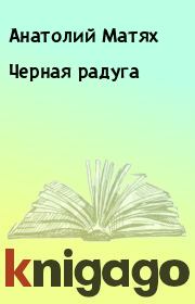 Книга - Черная радуга.  Анатолий Матях  - прочитать полностью в библиотеке КнигаГо