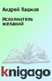 Книга - Исполнитель желаний.  Андрей Пашков  - прочитать полностью в библиотеке КнигаГо