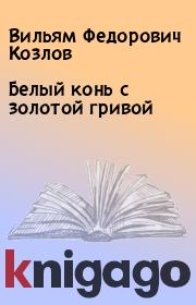 Книга - Белый конь с золотой гривой.  Вильям Федорович Козлов  - прочитать полностью в библиотеке КнигаГо