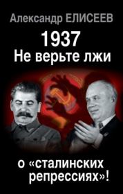 1937: Не верьте лжи о «сталинских репрессиях»!. Александр Владимирович Елисеев
