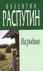 Книга - На родине.  Валентин Григорьевич Распутин  - прочитать полностью в библиотеке КнигаГо