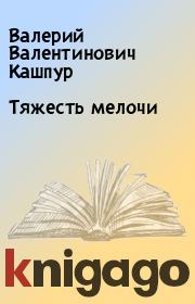 Книга - Тяжесть мелочи.  Валерий Валентинович Кашпур  - прочитать полностью в библиотеке КнигаГо