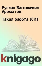 Книга - Такая работа [СИ].  Руслан Васильевич Ароматов  - прочитать полностью в библиотеке КнигаГо