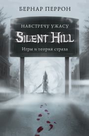 Silent Hill. Навстречу ужасу. Игры и теория страха. Бернар Перрон