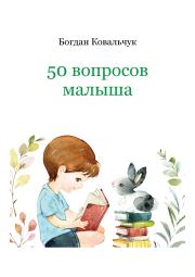 50 вопросов малыша. Богдан Владимирович Ковальчук