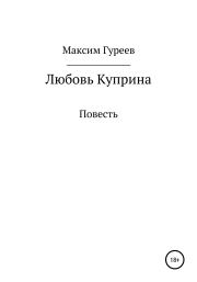 Книга - Любовь Куприна.  Максим Александрович Гуреев  - прочитать полностью в библиотеке КнигаГо