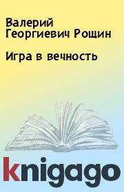 Книга - Игра в вечность.  Валерий Георгиевич Рощин  - прочитать полностью в библиотеке КнигаГо