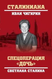 Книга - Спецоперация «Дочь». Светлана Сталина.  Иван Иванович Чигирин  - прочитать полностью в библиотеке КнигаГо