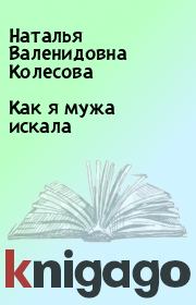 Книга - Как я мужа искала.  Наталья Валенидовна Колесова  - прочитать полностью в библиотеке КнигаГо