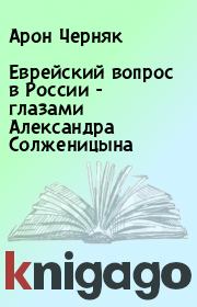 Книга - Еврейский вопрос в России - глазами Александра Солженицына.  Арон Черняк  - прочитать полностью в библиотеке КнигаГо