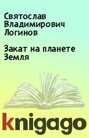 Книга - Закат на планете Земля.  Святослав Владимирович Логинов  - прочитать полностью в библиотеке КнигаГо