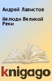 Книга - Нелюди Великой Реки.  Андрей Лавистов  - прочитать полностью в библиотеке КнигаГо