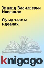 Книга - Об идолах и идеалах.  Эвальд Васильевич Ильенков  - прочитать полностью в библиотеке КнигаГо