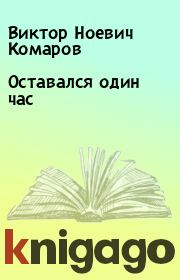 Книга - Оставался один час.  Виктор Ноевич Комаров  - прочитать полностью в библиотеке КнигаГо