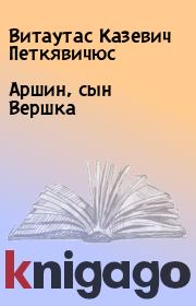 Книга - Аршин, сын Вершка.  Витаутас Казевич Петкявичюс  - прочитать полностью в библиотеке КнигаГо