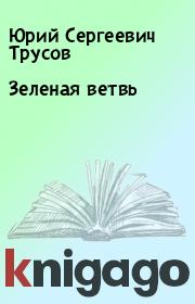 Книга - Зеленая ветвь.  Юрий Сергеевич Трусов  - прочитать полностью в библиотеке КнигаГо
