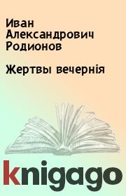 Книга - Жертвы вечернiя.  Иван Александрович Родионов  - прочитать полностью в библиотеке КнигаГо