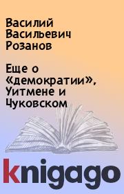 Книга - Еще о «демократии», Уитмене и Чуковском.  Василий Васильевич Розанов  - прочитать полностью в библиотеке КнигаГо