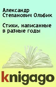 Стихи, написанные в разные годы. Александр Степанович Ольбик
