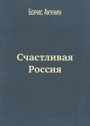 Книга - Счастливая Россия.  Борис Акунин  - прочитать полностью в библиотеке КнигаГо