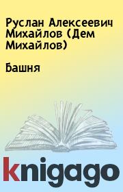 Книга - Башня.  Руслан Алексеевич Михайлов (Дем Михайлов)  - прочитать полностью в библиотеке КнигаГо