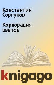 Книга - Корпорация цветов .  Константин Соргунов  - прочитать полностью в библиотеке КнигаГо